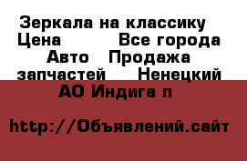 Зеркала на классику › Цена ­ 300 - Все города Авто » Продажа запчастей   . Ненецкий АО,Индига п.